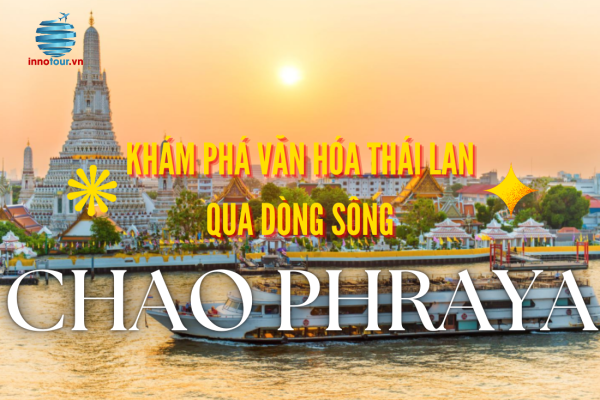 Khám phá văn hóa Thái Lan qua dòng sông Chao Phraya - Hành trình trải nghiệm khó quên